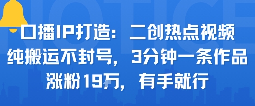 口播IP打造：二創熱點視頻，純搬運不封號，3分鐘一條作品，漲粉19w，有手就行 - 嚴選資源大全