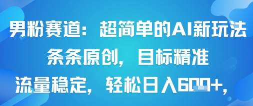男粉賽道:超簡單的AI新玩法條條原創,目標精準,流量穩定輕松日入6張+ - 嚴選資源大全