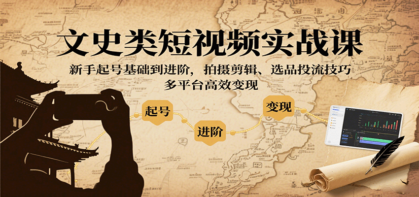 文史類短視頻實戰課,新手起號基礎到進階,拍攝剪輯、選品投流技巧,多平臺高效變現 - 嚴選資源大全