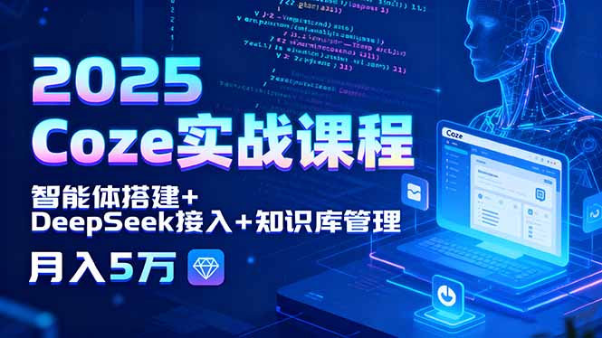 2025 Coze實戰課程，智能體搭建+DeepSeek接入+知識庫管理，月入5萬 - 嚴選資源大全