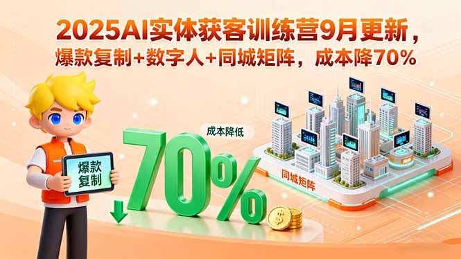 2025AI實體獲客訓練營9月更新，爆款復制+數字人+同城矩陣，成本降70% - 嚴選資源大全