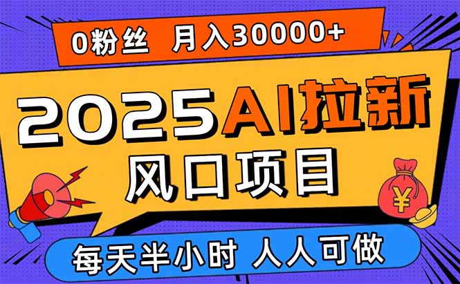 2025AI拉新風口項目,0粉0基礎月入30000+新手小白輕松學會 - 嚴選資源大全