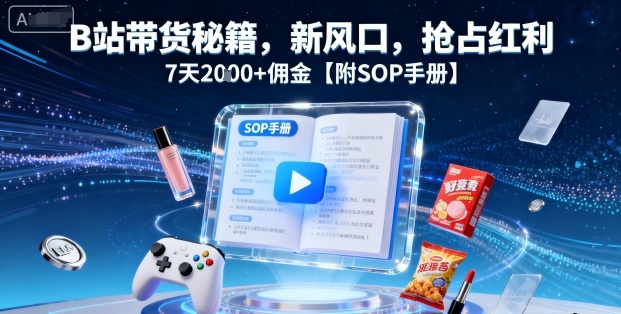B站帶貨秘籍，新風口，搶占紅利，7天2k+傭金【附SOP手冊】 - 嚴選資源大全