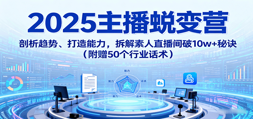 2025主播蛻變營：剖析趨勢、打造能力，拆解素人直播間破10w+秘訣(附贈50個行業(yè)話術(shù)) - 嚴(yán)選資源大全
