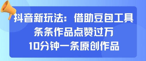 抖音新玩法，借助豆包工具，條條作品點贊過萬，10分鐘一條原創作品 - 嚴選資源大全