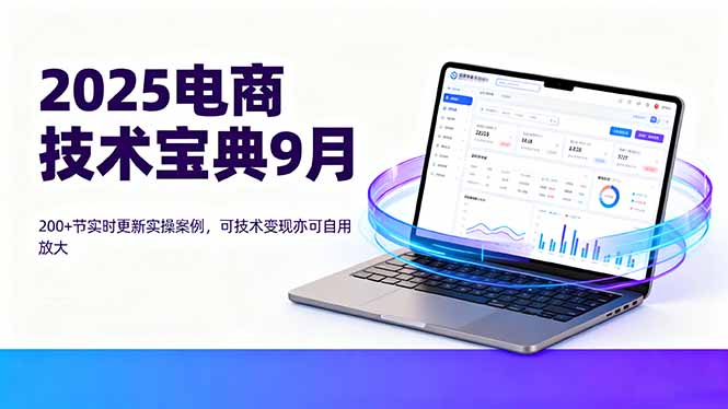 2025電商技術(shù)寶典9月：200+節(jié)實時更新實操案例，可技術(shù)變現(xiàn)亦可自用放大 - 嚴選資源大全