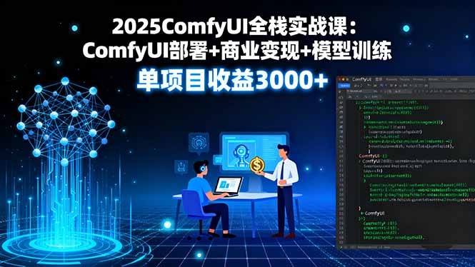 2025ComfyUI全棧實戰課：ComfyUI部署+商業變現+模型訓練，單項目收益3000+ - 嚴選資源大全