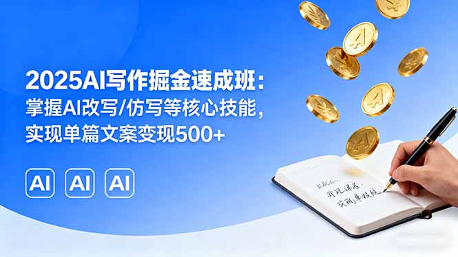 2025AI寫作掘金速成班：掌握AI改寫/仿寫等核心技能，實現(xiàn)單篇文案變現(xiàn)500+ - 嚴選資源大全