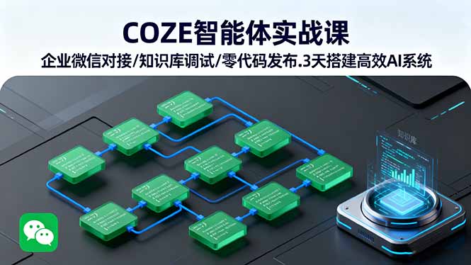 COZE智能體實戰課 企業微信對接/知識庫調試/零代碼發布.3天搭建高效AI系統 - 嚴選資源大全