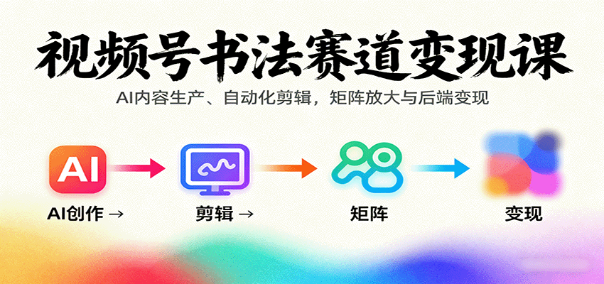 視頻號書法賽道變現課：AI內容生產、自動化剪輯，矩陣放大與后端變現 - 嚴選資源大全