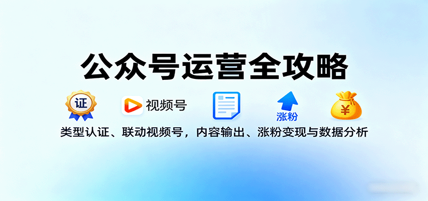 公眾號(hào)運(yùn)營(yíng)全攻略：類型認(rèn)證、聯(lián)動(dòng)視頻號(hào)，內(nèi)容輸出、漲粉變現(xiàn)與數(shù)據(jù)分析 - 嚴(yán)選資源大全