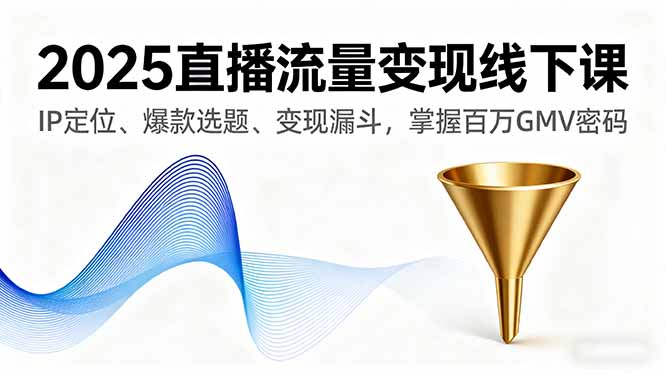 2025直播流量變現線下課,IP定位、爆款選題、變現漏斗,掌握百萬GMV密碼 - 嚴選資源大全