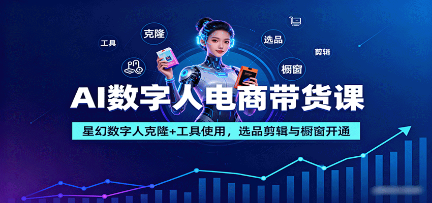 AI數字人電商帶貨課：星幻數字人克隆+工具使用，選品剪輯與櫥窗開通 - 嚴選資源大全