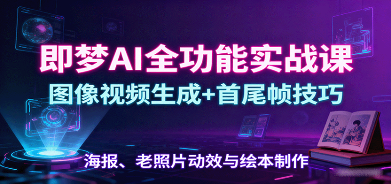 即夢AI全功能實戰課：圖像視頻生成+首尾幀技巧，海報、老照片動效與繪本制作 - 嚴選資源大全 - 嚴選資源大全