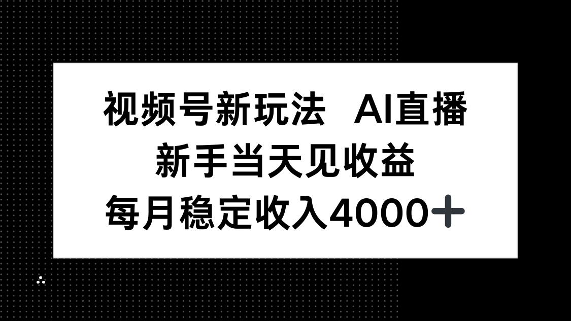 視頻號新玩法AI直播,新手小白當天見收益,月入4000+ - 嚴選資源大全