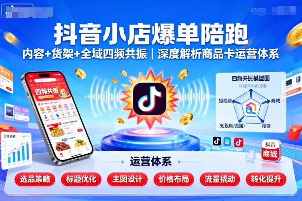 抖音小店爆單陪跑，內容＋貨架＋全域四頻共振，深度解析抖音商品卡運營體系 - 嚴選資源大全