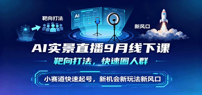 AI實景直播9月線下課，靶向打法，快速圈人群，小塞道快速起號，新機會新玩法新風口 - 嚴選資源大全 - 嚴選資源大全