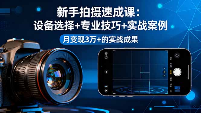 新手拍攝速成課,設備選擇+專業技巧+實戰案例,月變現3萬+的實戰成果 - 嚴選資源大全