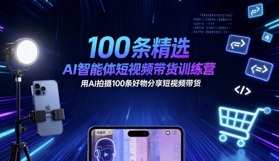 100條精選AI智能體短視頻帶貨訓練營，用AI拍攝100條好物分享短視頻帶貨 - 嚴選資源大全