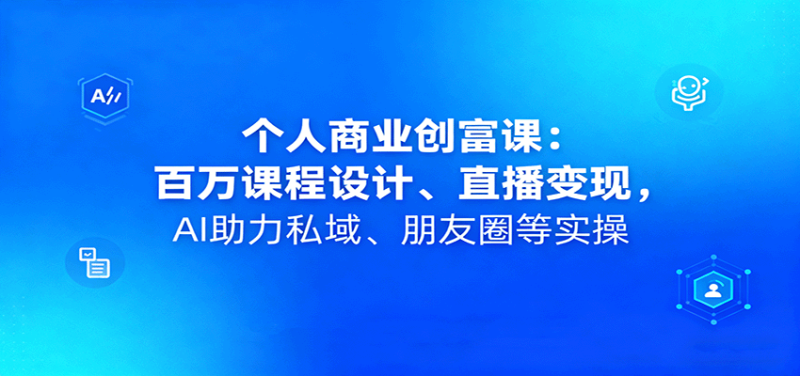 個人商業創富課:百萬課程設計、直播變現,AI助力私域、朋友圈等實操 - 嚴選資源大全 - 嚴選資源大全