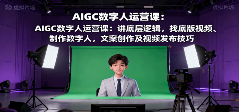 AIGC數字人運營課：講底層邏輯，找底版視頻、制作數字人，文案創作及視頻發布技巧 - 嚴選資源大全 - 嚴選資源大全