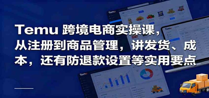 Temu跨境半托管實操,從注冊到商品管理,講發貨、成本,還有防退款設置等實用要點 - 嚴選資源大全 - 嚴選資源大全