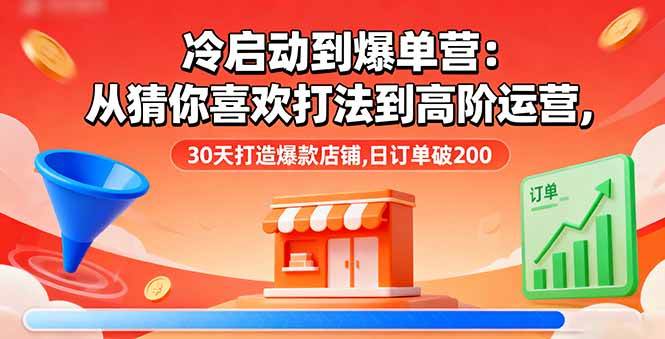 (16177期)冷啟動到爆單營:從猜你喜歡打法到高階運營,30天打造爆款店鋪,日訂單破200 - 嚴選資源大全