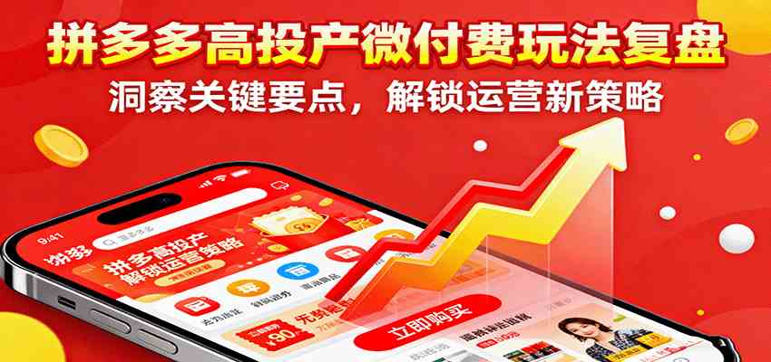 拼多多高投產(chǎn)微付費玩法復盤，洞察關鍵要點，解鎖運營新策略 - 嚴選資源大全