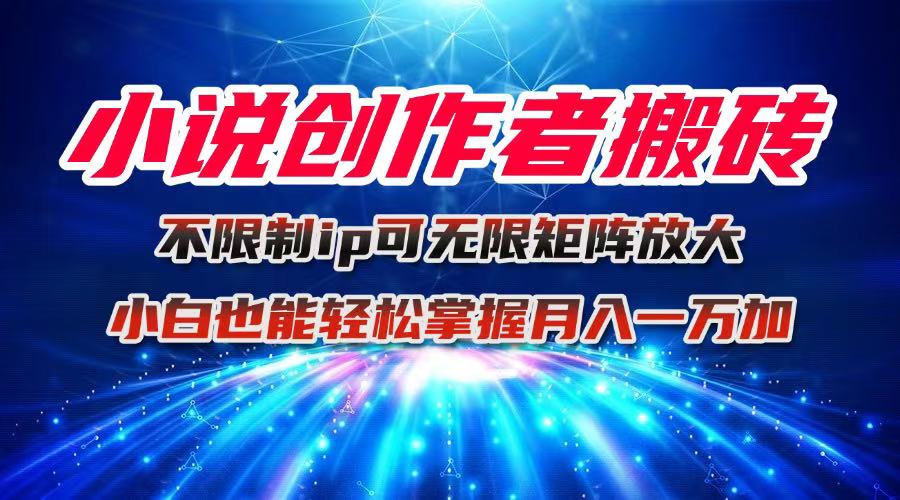 小說創(chuàng)作者搬磚玩法，不限制IP簡(jiǎn)單無腦 可矩陣無限放大小白也能實(shí)現(xiàn)輕… - 嚴(yán)選資源大全