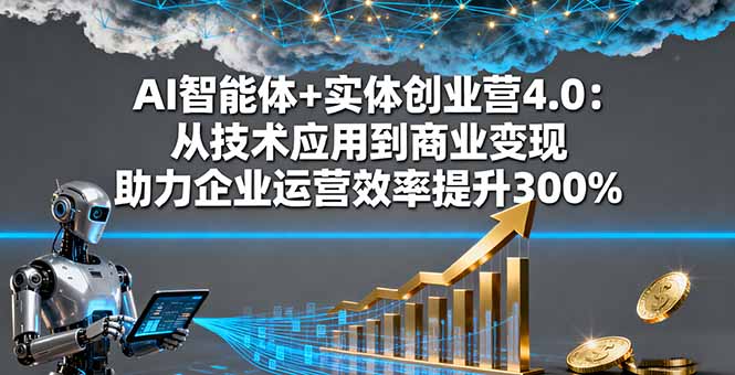 AI智能體+實體創業營4.0：從技術應用到商業變現 助力企業運營效率提升300% - 嚴選資源大全