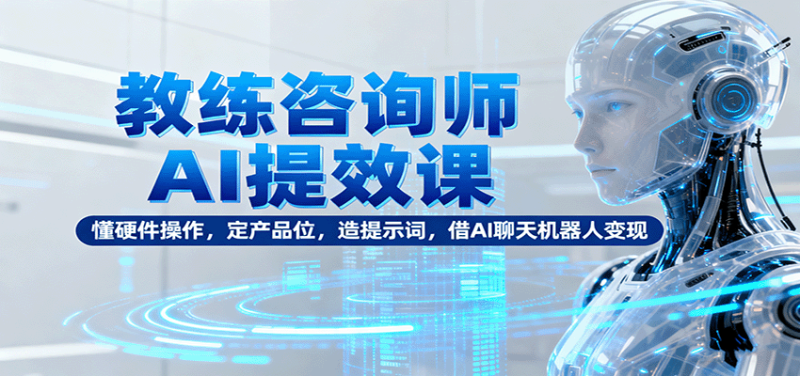 教練咨詢師AI提效課:懂硬件操作,定產品位,造提示詞,借AI聊天機器人變現 - 嚴選資源大全 - 嚴選資源大全