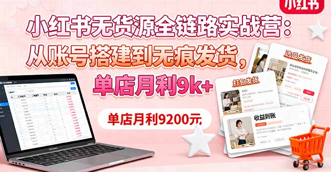 小紅書(shū)無(wú)貨源全鏈路實(shí)戰(zhàn)營(yíng)：從賬號(hào)搭建到無(wú)痕發(fā)貨，單店月利9k+ - 嚴(yán)選資源大全