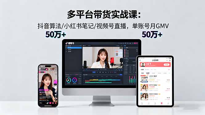 多平臺帶貨實戰課18.0:抖音算法/小紅書筆記/視頻號直播,單賬號月GMV50w+ - 嚴選資源大全