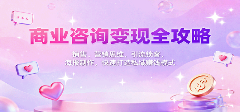 商業(yè)咨詢(xún)變現(xiàn)全攻略：銷(xiāo)售、營(yíng)銷(xiāo)思維，引流鎖客，海報(bào)制作，快速打造私域賺錢(qián)模式 - 嚴(yán)選資源大全 - 嚴(yán)選資源大全