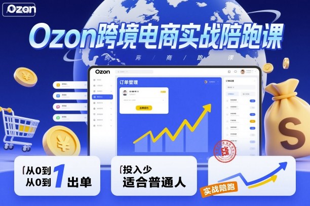 Ozon跨境電商實戰(zhàn)陪跑課,教你從0到1出單,投入少適合普通人 - 嚴選資源大全