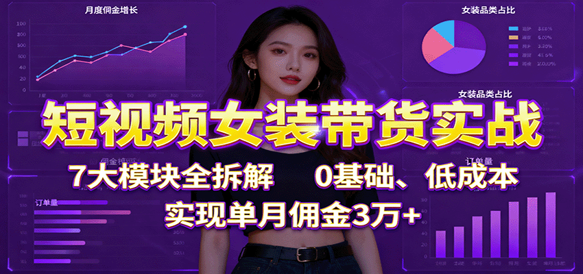 短視頻女裝帶貨實(shí)戰(zhàn):7大模塊全拆解,0基礎(chǔ)、低成本,實(shí)現(xiàn)單月傭金3萬+ - 嚴(yán)選資源大全