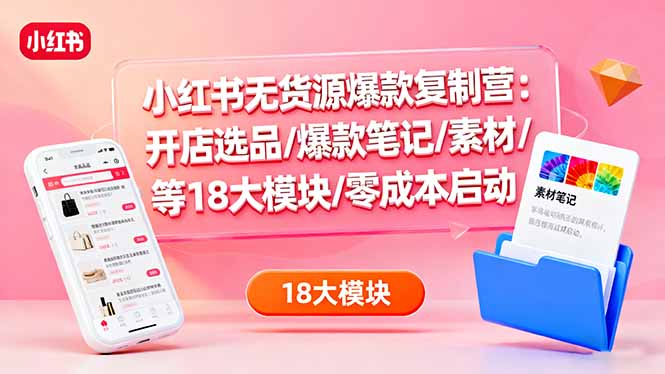 小紅書無貨源爆款復制營：開店選品/爆款筆記/素材/等18大模塊/零成本啟動 - 嚴選資源大全