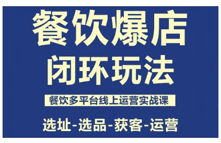 餐飲爆店閉環(huán)玩法，餐飲多平臺(tái)線上運(yùn)營(yíng)實(shí)戰(zhàn)課，選址-選品-獲客-運(yùn)營(yíng) - 嚴(yán)選資源大全