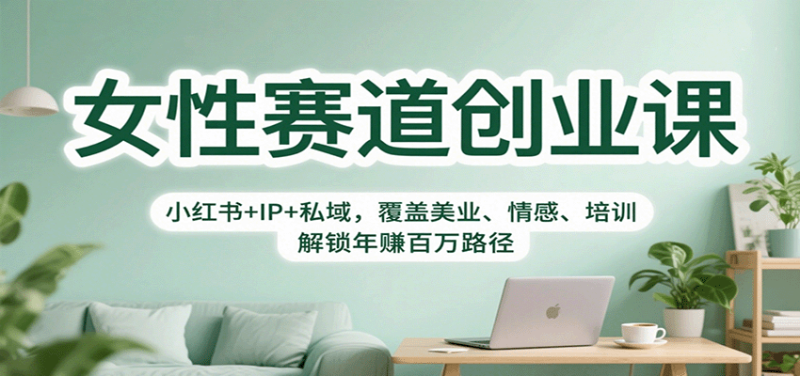 女性賽道創(chuàng)業(yè)課：小紅書+IP+私域，覆蓋美業(yè)、情感、培訓，解鎖年賺百萬路徑 - 嚴選資源大全 - 嚴選資源大全