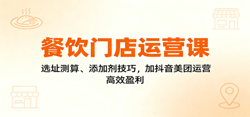 餐飲門店運營課:選址測算、添加劑技巧,加抖音美團運營,高效盈利 - 嚴選資源大全 - 嚴選資源大全