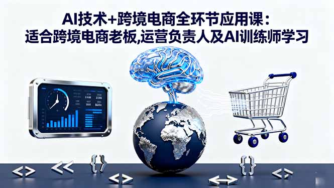AI技術+跨境電商全環節應用課:適合跨境電商老板,運營負責人及AI訓練師學習 - 嚴選資源大全