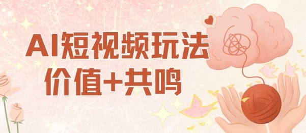 AI短視頻玩法，價值+共鳴玩法，單號每天收益7張小白可玩，操作簡單 - 嚴選資源大全