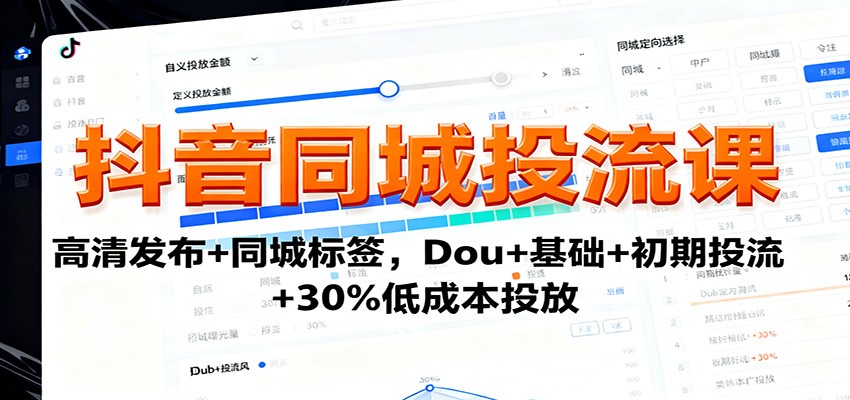 抖音同城投流課：高清發布+同城標簽，Dou+基礎+初期投流+30%低成本投放 - 嚴選資源大全