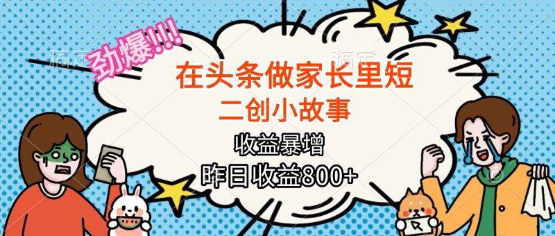 【勁爆】在頭條做家長里短二創小故事，收益暴增，月入2W+ - 嚴選資源大全 - 嚴選資源大全