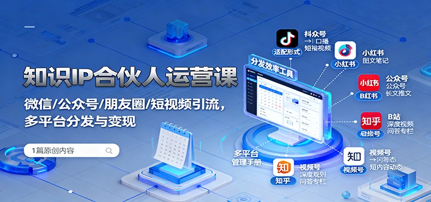知識IP合伙人運營課：微信/公眾號/朋友圈/短視頻引流，多平臺分發(fā)與變現(xiàn) - 嚴選資源大全