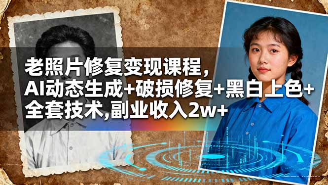 老照片修復變現課程，AI動態生成+破損修復+黑白上色+全套技術,副業收入2w+ - 嚴選資源大全