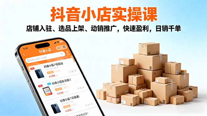 2025抖音小店實(shí)操課，店鋪入駐、選品上架、動銷推廣，快速盈利，日銷千單 - 嚴(yán)選資源大全