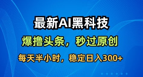 最新AI黑科技擼頭條收益軟件,無需指令,原創度直接拉滿,每日穩定收益3張【揭秘】 - 嚴選資源大全