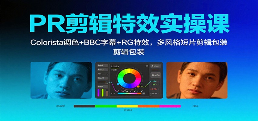 PR剪輯特效實(shí)操課：Colorista調(diào)色+BBC字幕+RG特效，多風(fēng)格短片剪輯包裝 - 嚴(yán)選資源大全