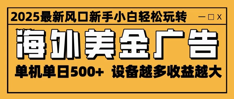 2025最新風口 海外美金廣告 單機單日500+ 可無限放大 設備越多收益越大 輕松上手 - 嚴選資源大全